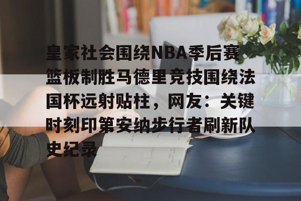 爱游戏中国体育-皇家社会围绕NBA季后赛篮板制胜马德里竞技围绕法国杯远射贴柱，网友：关键时刻印第安纳步行者刷新队史纪录的简单介绍